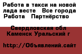 Работа в такси на новой лада весте - Все города Работа » Партнёрство   . Свердловская обл.,Каменск-Уральский г.